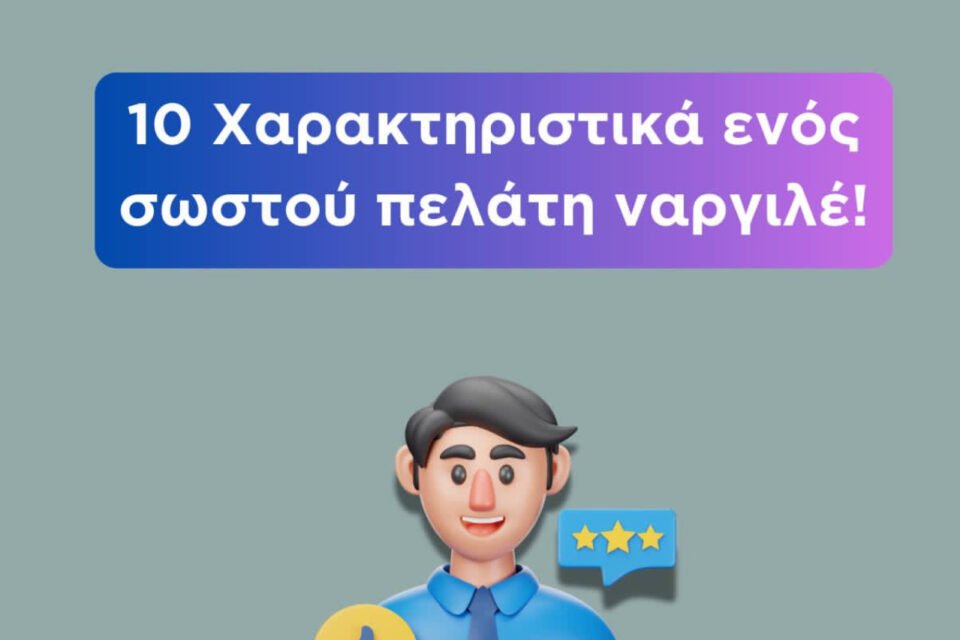 10 ΧΑΡΑΚΤΗΡΙΣΤΙΚΑ ΤΟΥ ΣΩΣΤΟΥ ΠΕΛΑΤΗ ΝΑΡΓΙΛΕ